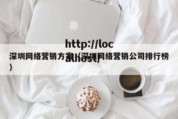 深圳网络营销方案（深圳网络营销公司排行榜）