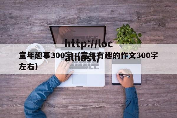 童年趣事300字（童年有趣的作文300字左右）